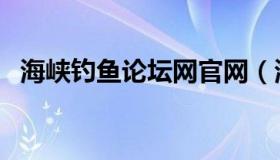 海峡钓鱼论坛网官网（海峡钓鱼论坛社区）