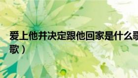 爱上他并决定跟他回家是什么歌（请告诉他我不爱他是什么歌）