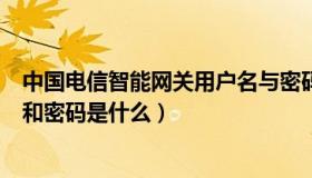 中国电信智能网关用户名与密码（中国电信智能网关用户名和密码是什么）