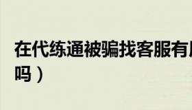 在代练通被骗找客服有用吗（去代练通会被骗吗）