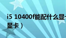 i5 10400f能配什么显卡（i5 10400f配什么显卡）