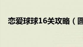 恋爱球球16关攻略（圆球情侣60关攻略）