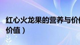 红心火龙果的营养与价值（红心火龙果的营养价值）