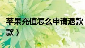 苹果充值怎么申请退款（苹果充值怎么申请退款）