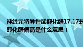 神经元特异性烯醇化酶17.17是什么原因（神经元特异性烯醇化酶偏高是什么意思）