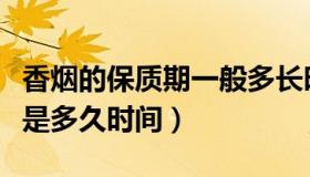 香烟的保质期一般多长时间（香烟保质期一般是多久时间）