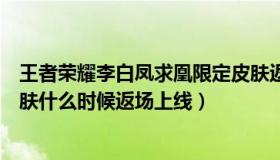 王者荣耀李白凤求凰限定皮肤返场（王者荣耀李白凤求凰皮肤什么时候返场上线）