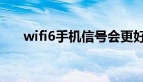 wifi6手机信号会更好吗（wifi6手机）