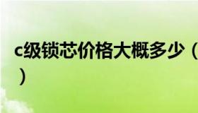 c级锁芯价格大概多少（c级锁芯价格以及介绍）