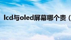 lcd与oled屏幕哪个贵（lcd与oled的区别）