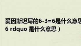 爱因斯坦写的6-3=6是什么意思（爱因斯坦写下 ldquo 6 3 6 rdquo 是什么意思）