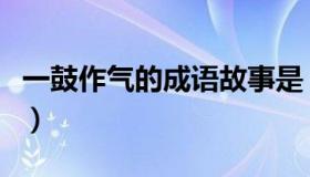 一鼓作气的成语故事是（一鼓作气的成语故事）