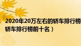 2020年20万左右的轿车排行榜前十名（2020年30万左右的轿车排行榜前十名）