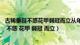 古稀垂髫不惑花甲弱冠而立从年长到年幼的顺序（古稀 垂髫 不惑 花甲 弱冠 而立）