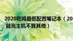 2020吃鸡最低配置笔记本（2020年5000以内吃鸡电脑配置 就光主机不算其他）