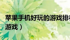 苹果手机好玩的游戏排行榜（苹果手机好玩的游戏）