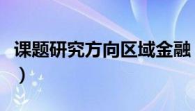 课题研究方向区域金融（课题研究方向怎么填）