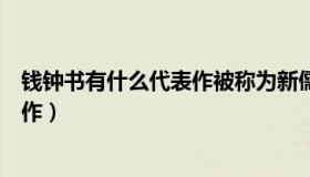 钱钟书有什么代表作被称为新儒林外史（钱钟书有什么代表作）