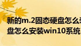 新的m.2固态硬盘怎么装win10（m 2固态硬盘怎么安装win10系统）