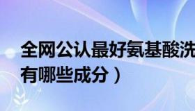 全网公认最好氨基酸洗面奶（氨基酸洗面奶 有哪些成分）