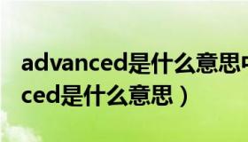 advanced是什么意思中文翻译电脑（advanced是什么意思）