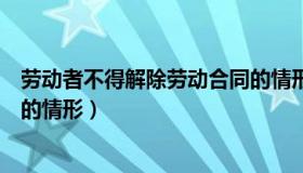 劳动者不得解除劳动合同的情形（劳动者可以解除劳动合同的情形）