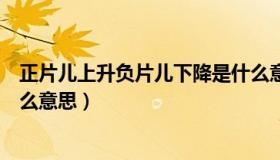 正片儿上升负片儿下降是什么意思（正片上升负片下降是什么意思）