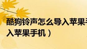 酷狗铃声怎么导入苹果手机（酷狗铃声怎么导入苹果手机）