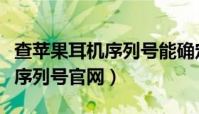 查苹果耳机序列号能确定真伪吗（查苹果耳机序列号官网）