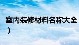 室内装修材料名称大全（室内装修材料有哪些）