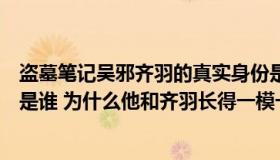 盗墓笔记吴邪齐羽的真实身份是什么（盗墓笔记里吴邪究竟是谁 为什么他和齐羽长得一模一样）