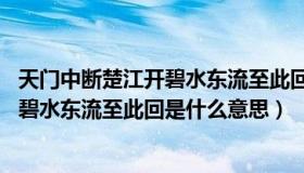 天门中断楚江开碧水东流至此回是什么诗（天门中断楚江开 碧水东流至此回是什么意思）