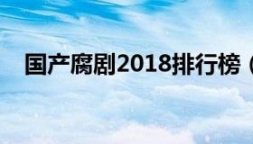 国产腐剧2018排行榜（国产腐剧排行榜）