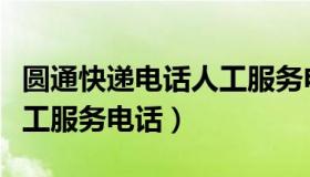 圆通快递电话人工服务电话（圆通快递电话人工服务电话）