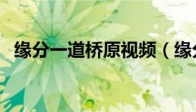 缘分一道桥原视频（缘分一道桥原唱是谁）