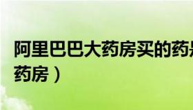 阿里巴巴大药房买的药是真的吗（阿里巴巴大药房）