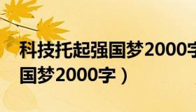 科技托起强国梦2000字演讲稿（科技托起强国梦2000字）