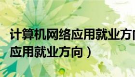 计算机网络应用就业方向是什么（计算机网络应用就业方向）