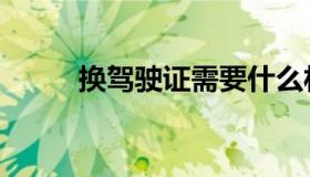 换驾驶证需要什么材料（换蛋期）