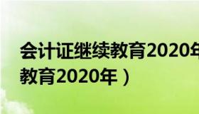 会计证继续教育2020年开始没（会计证继续教育2020年）