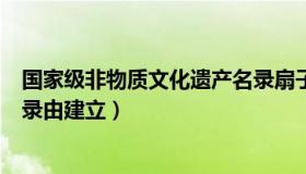 国家级非物质文化遗产名录扇子（国家级非物质文化遗产名录由建立）