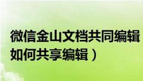 微信金山文档共同编辑（金山文档在微信里面如何共享编辑）