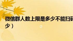 微信群人数上限是多少不能扫码加入（微信群人数上限是多少）