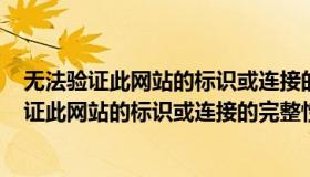 无法验证此网站的标识或连接的完整性360浏览器（无法验证此网站的标识或连接的完整性）