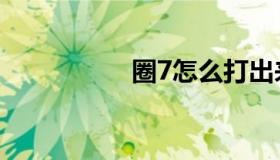 圈7怎么打出来（圈7）