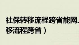 社保转移流程跨省能网上办理吗湖北（社保转移流程跨省）