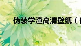 伪装学渣高清壁纸（伪装学渣惩罚肉）