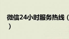 微信24小时服务热线（微信24小时服务电话）