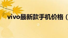 vivo最新款手机价格（vivo最新款手机）