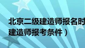 北京二级建造师报名时间2021年（北京二级建造师报考条件）